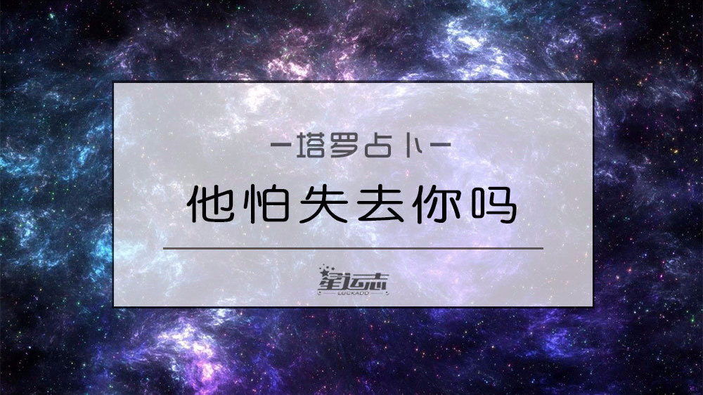 塔罗测试：他怕失去你吗？